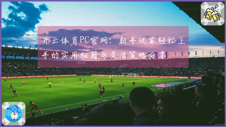 开云体育PC官网：新手玩家轻松上手的实用秘籍与灵活策略分享