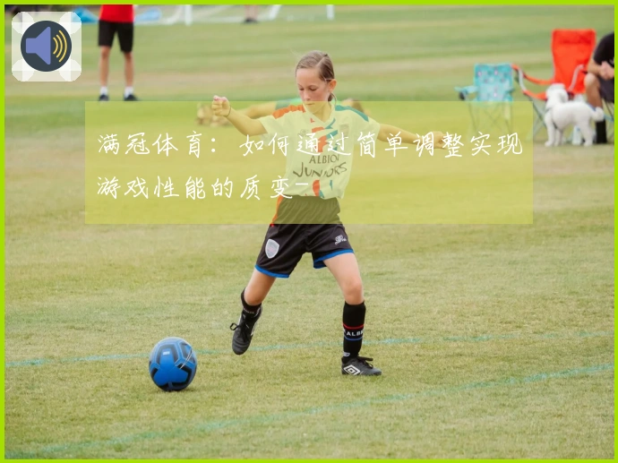 满冠体育：如何通过简单调整实现游戏性能的质变-