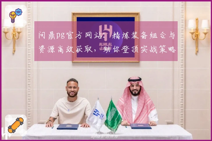 问鼎pg官方网站：精炼装备组合与资源高效获取，助你登顶实战策略新高度