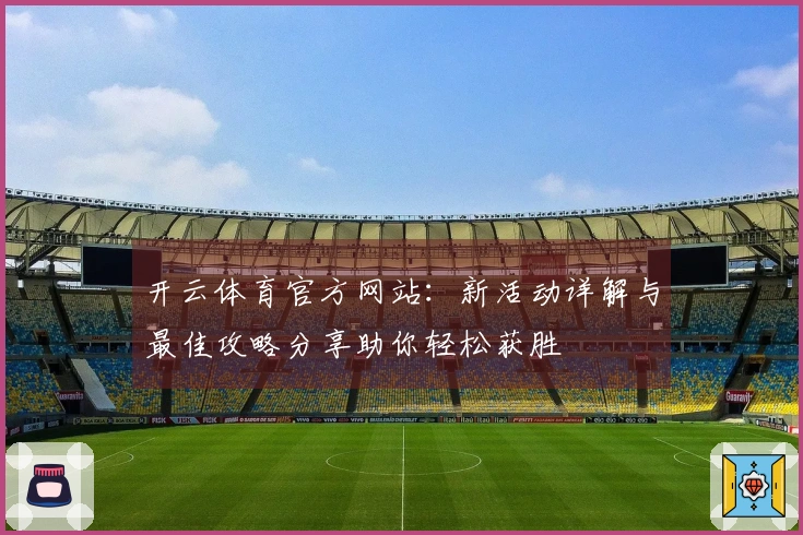 开云体育官方网站：新活动详解与最佳攻略分享助你轻松获胜