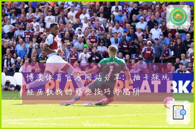 博澳体育官方网站分享：抽卡踩坑经历教我的那些技巧与陷阱