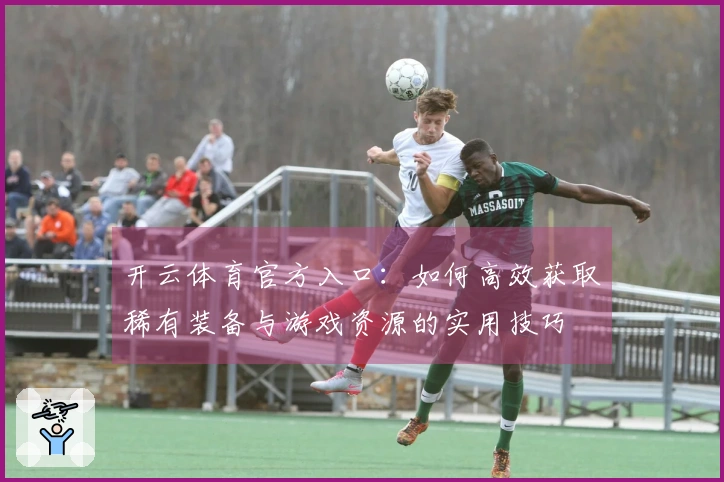 开云体育官方入口：如何高效获取稀有装备与游戏资源的实用技巧