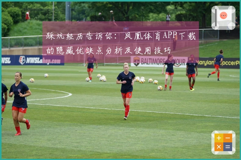 踩坑经历告诉你：凤凰体育APP下载的隐藏优缺点分析及使用技巧