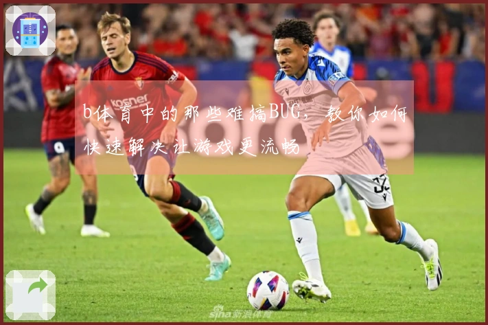b体育中的那些难搞BUG，教你如何快速解决让游戏更流畅