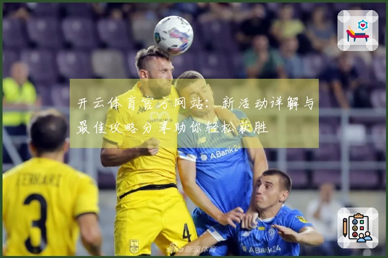 开云体育官方网站：新活动详解与最佳攻略分享助你轻松获胜