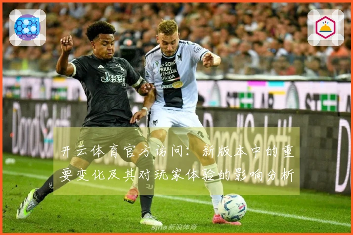 开云体育官方访问：新版本中的重要变化及其对玩家体验的影响分析