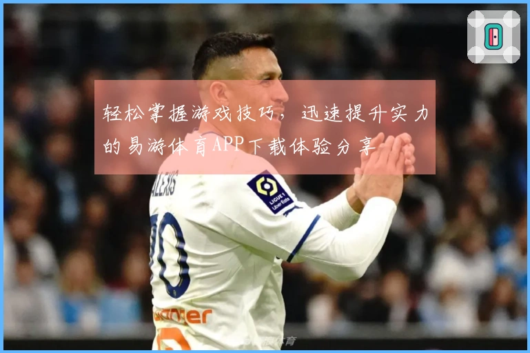 轻松掌握游戏技巧，迅速提升实力的易游体育APP下载体验分享