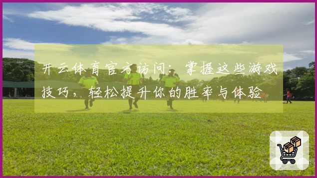 开云体育官方访问：掌握这些游戏技巧，轻松提升你的胜率与体验