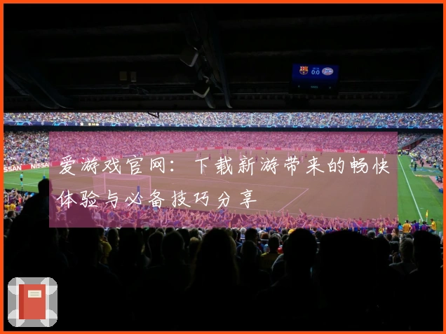 爱游戏官网：下载新游带来的畅快体验与必备技巧分享