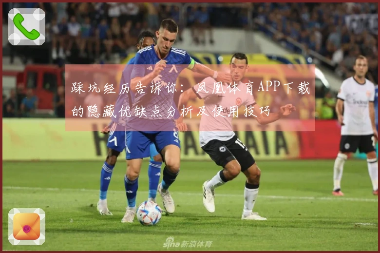 踩坑经历告诉你:凤凰体育APP下载的隐藏优缺点分析及使用技巧