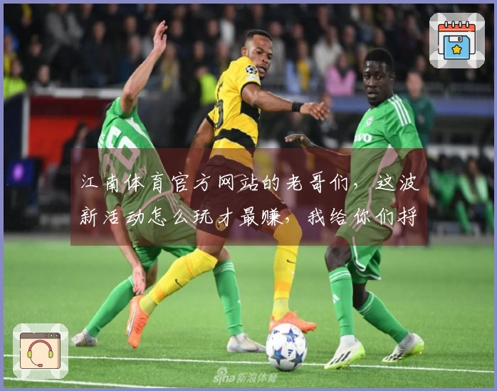 江南体育官方网站的老哥们,这波新活动怎么玩才最赚,我给你们捋捋!