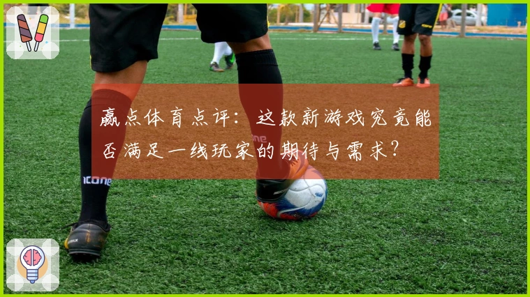赢点体育点评：这款新游戏究竟能否满足一线玩家的期待与需求？