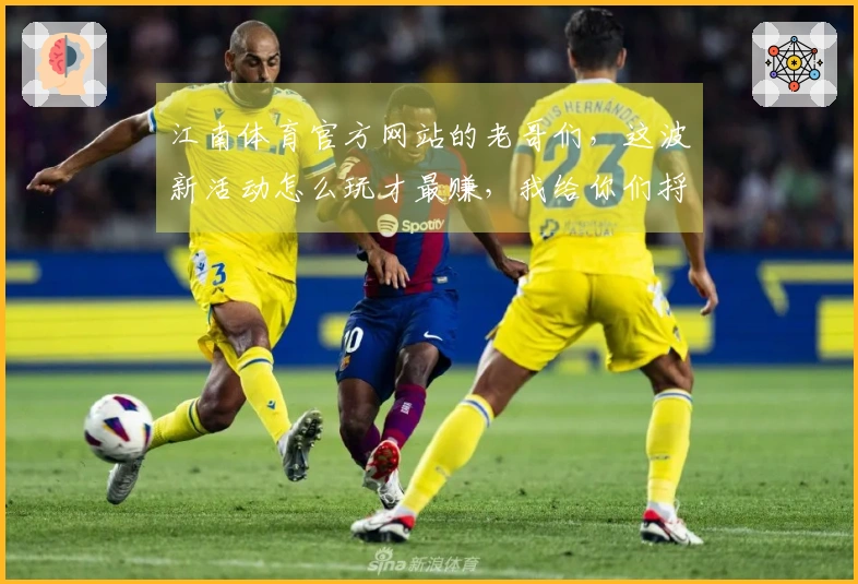 江南体育官方网站的老哥们，这波新活动怎么玩才最赚，我给你们捋捋！