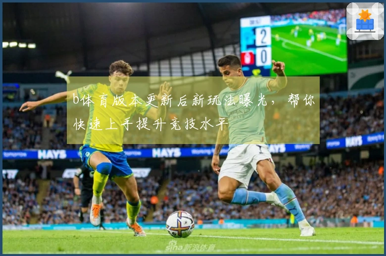 b体育版本更新后新玩法曝光，帮你快速上手提升竞技水平