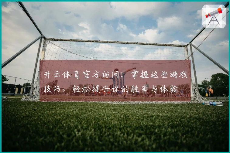 开云体育官方访问：掌握这些游戏技巧，轻松提升你的胜率与体验