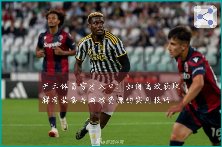 开云体育官方入口：如何高效获取稀有装备与游戏资源的实用技巧