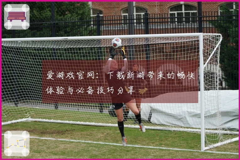 爱游戏官网：下载新游带来的畅快体验与必备技巧分享