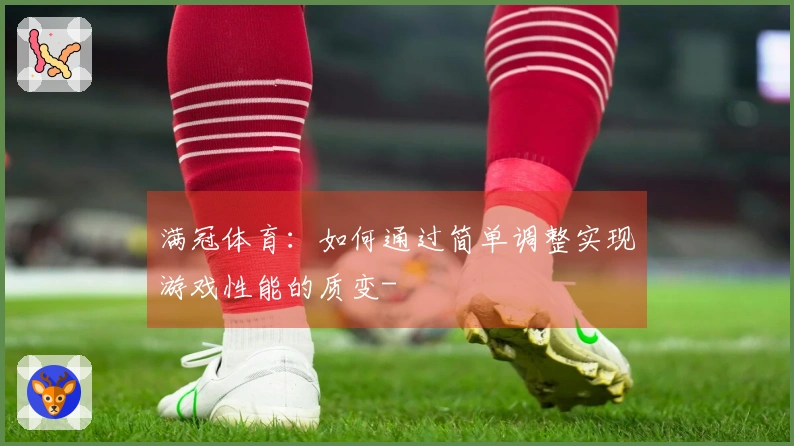满冠体育：如何通过简单调整实现游戏性能的质变-